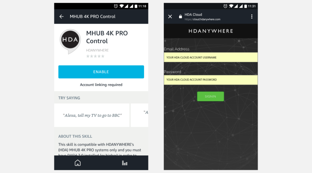 To enable the MHUB 4K PRO Control Skill you will need to add the skill first by pressing the "Enable" button in your Amazon Alexa app. Once enabled you will be forwarded to HDA Cloud to link your account with Amazon Alexa. Enter your HDA Cloud username and password and your MHUB will be connected to Alexa!
